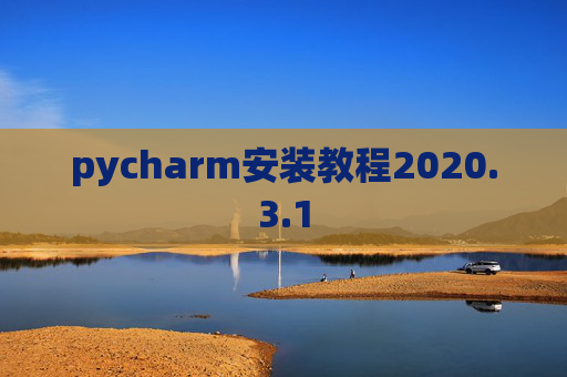 pycharm安装教程2020.3.1 pycharm安装教程2020.3.1